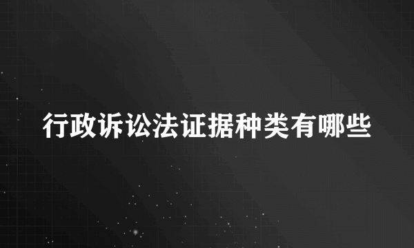 行政诉讼法证据种类有哪些