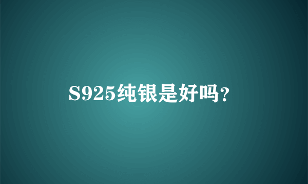 S925纯银是好吗？