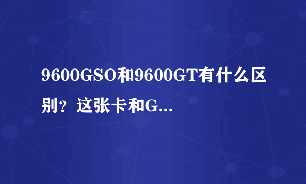 9600GSO和9600GT有什么区别？这张卡和GT240比差多少？