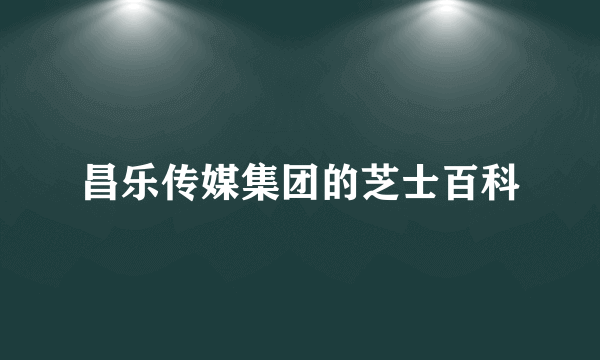 昌乐传媒集团的芝士百科