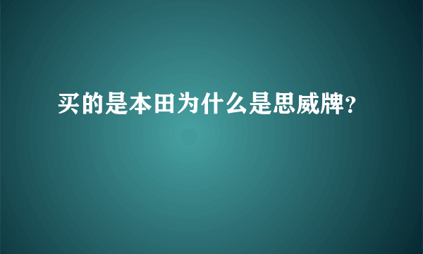 买的是本田为什么是思威牌？