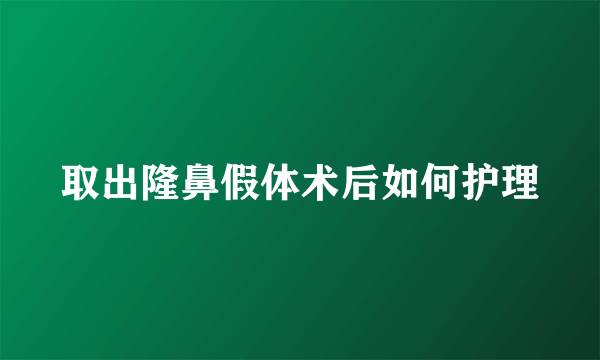 取出隆鼻假体术后如何护理