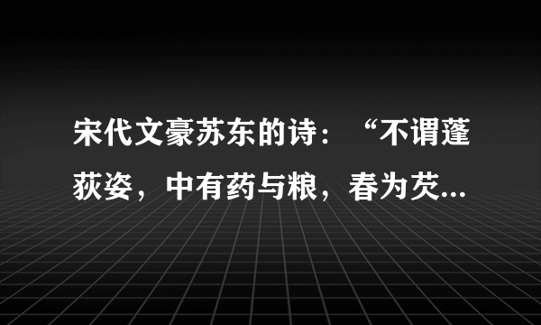 宋代文豪苏东的诗：“不谓蓬荻姿，中有药与粮，春为芡珠园，炊作菰米香。有谁知道怎样解释。