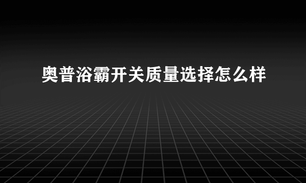 奥普浴霸开关质量选择怎么样