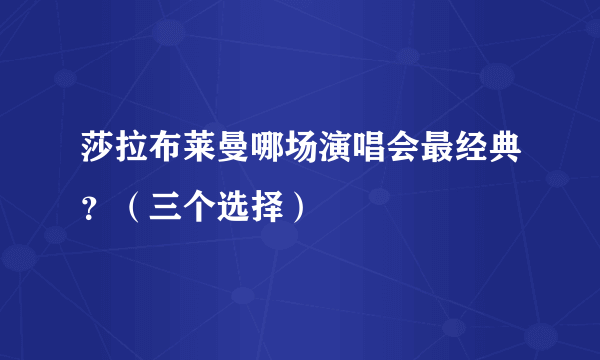 莎拉布莱曼哪场演唱会最经典？（三个选择）