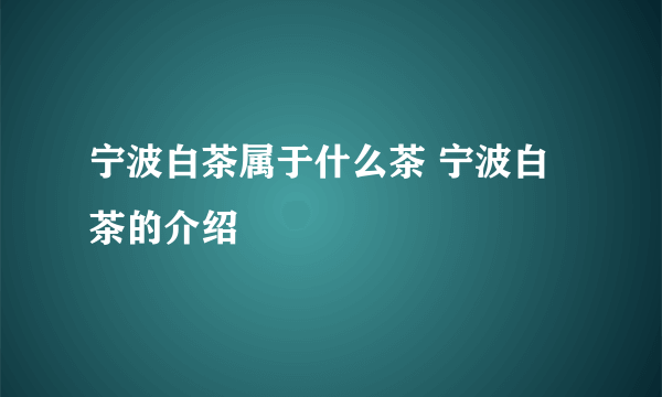 宁波白茶属于什么茶 宁波白茶的介绍