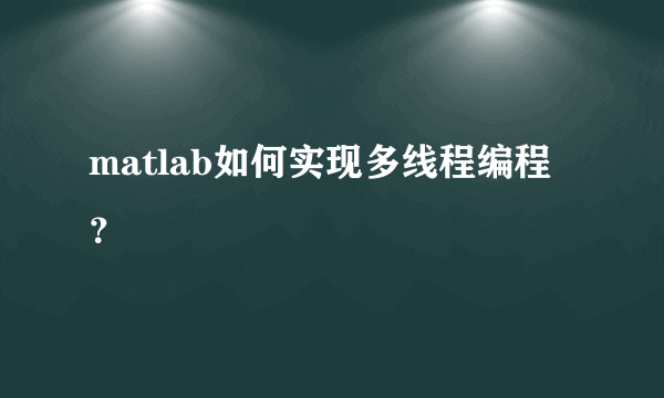 matlab如何实现多线程编程？