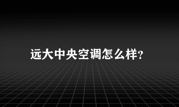 远大中央空调怎么样？