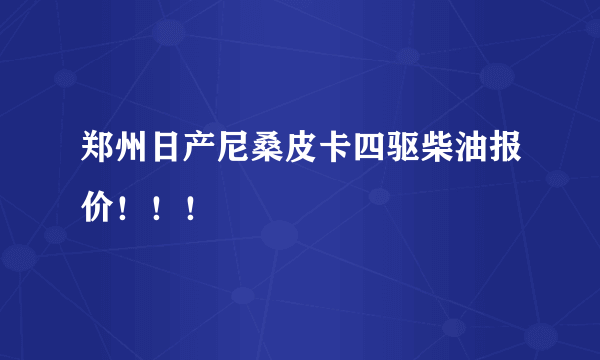 郑州日产尼桑皮卡四驱柴油报价！！！