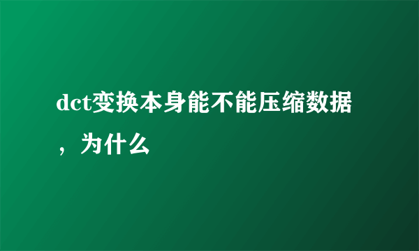 dct变换本身能不能压缩数据，为什么