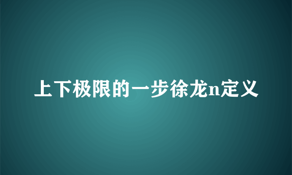 上下极限的一步徐龙n定义