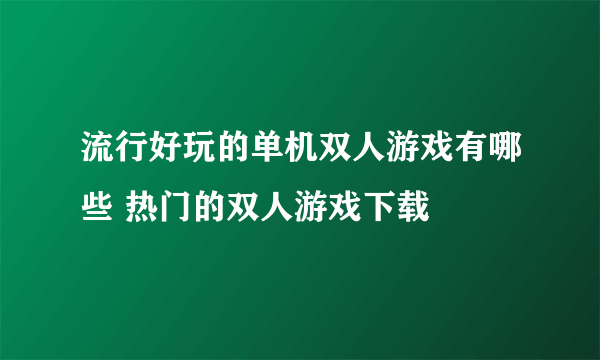 流行好玩的单机双人游戏有哪些 热门的双人游戏下载