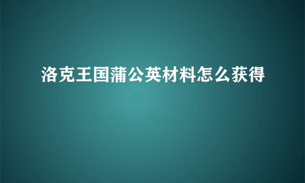 洛克王国蒲公英材料怎么获得