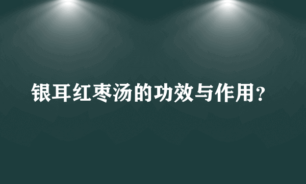 银耳红枣汤的功效与作用？