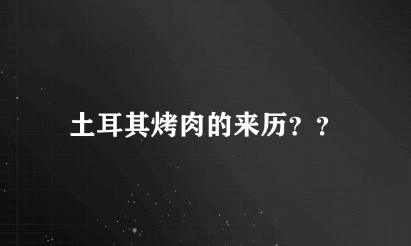 土耳其烤肉的来历？？