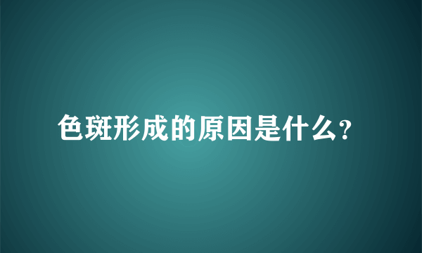 色斑形成的原因是什么？