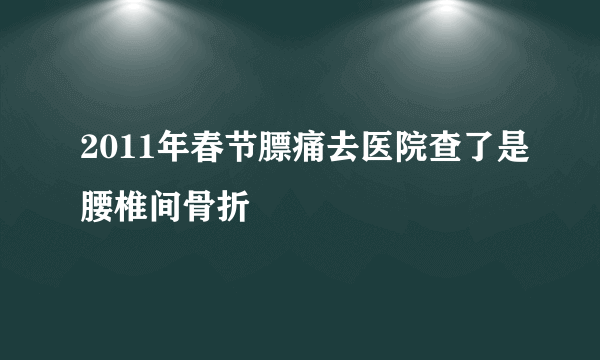 2011年春节膘痛去医院查了是腰椎间骨折