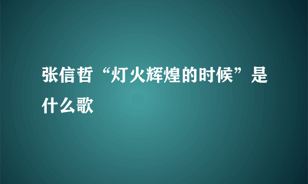 张信哲“灯火辉煌的时候”是什么歌