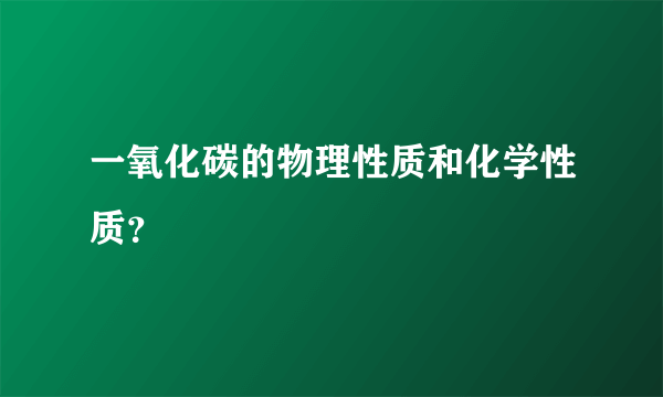 一氧化碳的物理性质和化学性质？