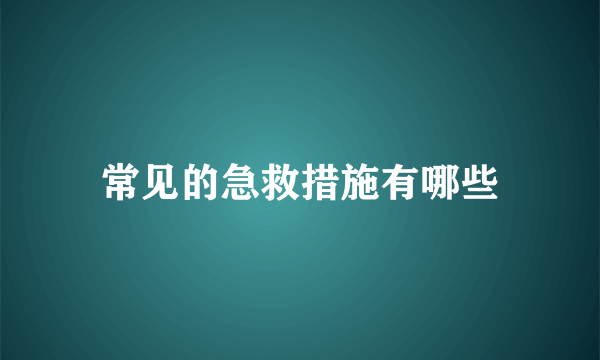 常见的急救措施有哪些