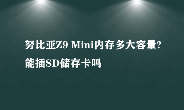 努比亚Z9 Mini内存多大容量?能插SD储存卡吗