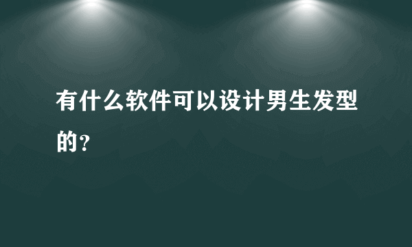 有什么软件可以设计男生发型的？