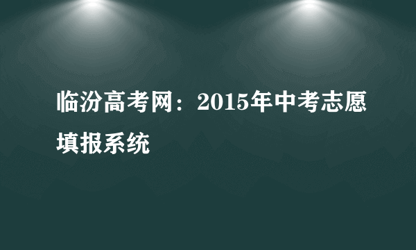 临汾高考网：2015年中考志愿填报系统