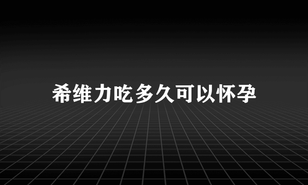 希维力吃多久可以怀孕