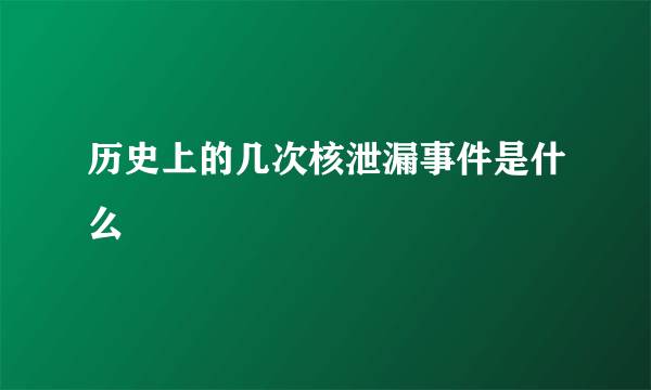 历史上的几次核泄漏事件是什么