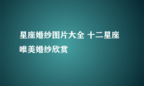 星座婚纱图片大全 十二星座唯美婚纱欣赏