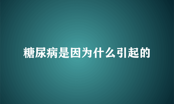 糖尿病是因为什么引起的