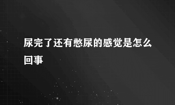 尿完了还有憋尿的感觉是怎么回事