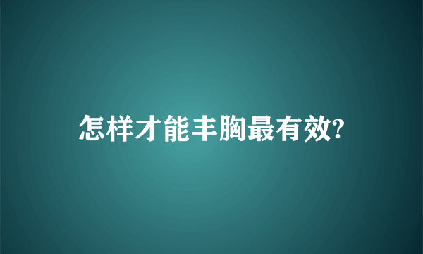 怎样才能丰胸最有效?