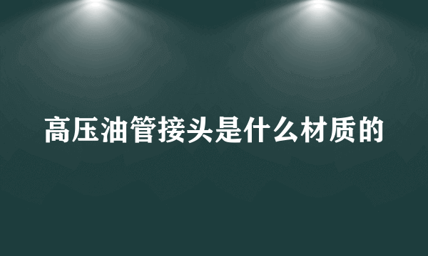 高压油管接头是什么材质的