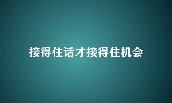 接得住话才接得住机会