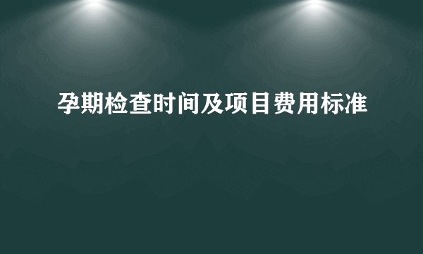 孕期检查时间及项目费用标准