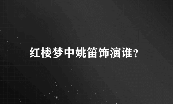 红楼梦中姚笛饰演谁？