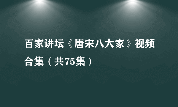 百家讲坛《唐宋八大家》视频合集（共75集）