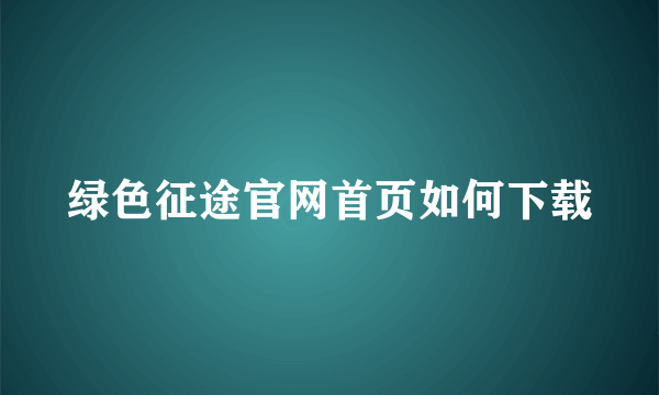 绿色征途官网首页如何下载