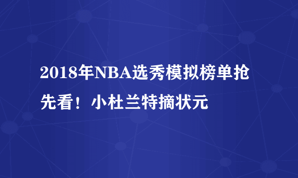 2018年NBA选秀模拟榜单抢先看！小杜兰特摘状元