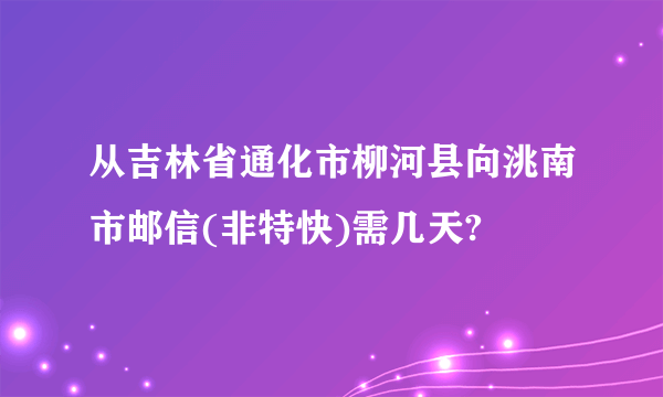 从吉林省通化市柳河县向洮南市邮信(非特快)需几天?