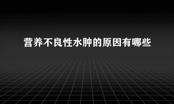 营养不良性水肿的原因有哪些