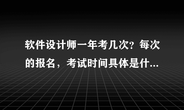 软件设计师一年考几次？每次的报名，考试时间具体是什么时候?达到什么要求就算过了?谢谢回答！！