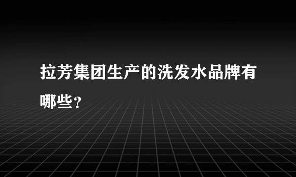 拉芳集团生产的洗发水品牌有哪些？