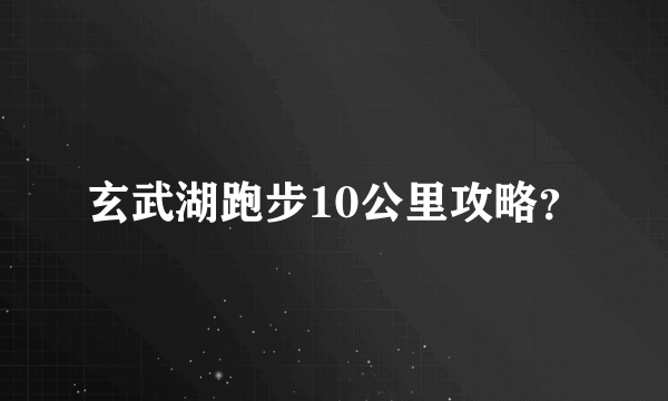 玄武湖跑步10公里攻略？