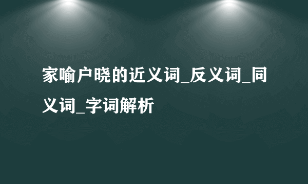 家喻户晓的近义词_反义词_同义词_字词解析