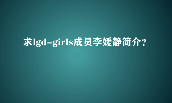 求lgd-girls成员李媛静简介？