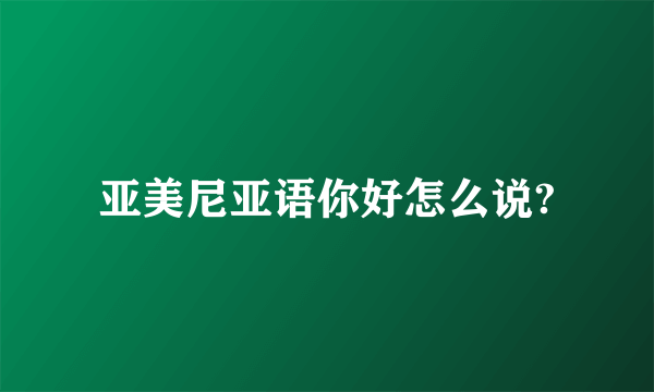 亚美尼亚语你好怎么说?