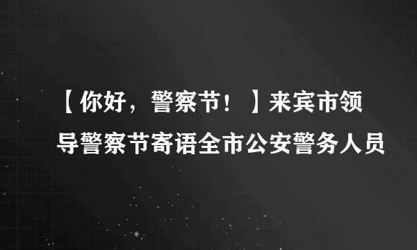 【你好，警察节！】来宾市领导警察节寄语全市公安警务人员