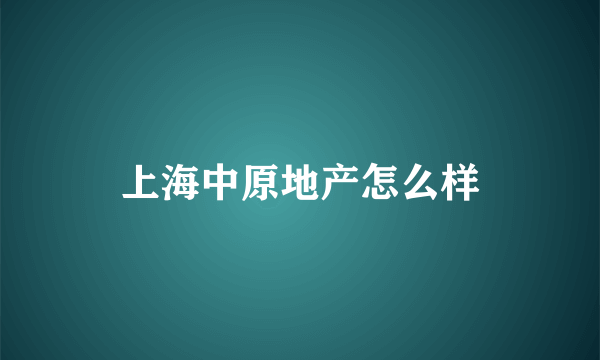 上海中原地产怎么样